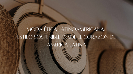 Moda ética latinoamericana: Estilo sostenible desde el corazón de América Latina